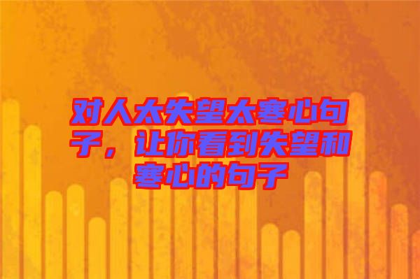 對人太失望太寒心句子，讓你看到失望和寒心的句子