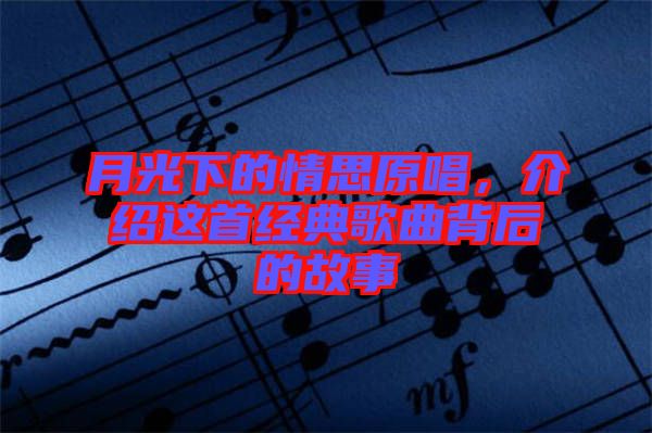 月光下的情思原唱，介紹這首經(jīng)典歌曲背后的故事