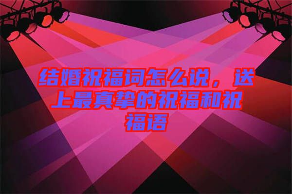 結(jié)婚祝福詞怎么說(shuō)，送上最真摯的祝福和祝福語(yǔ)