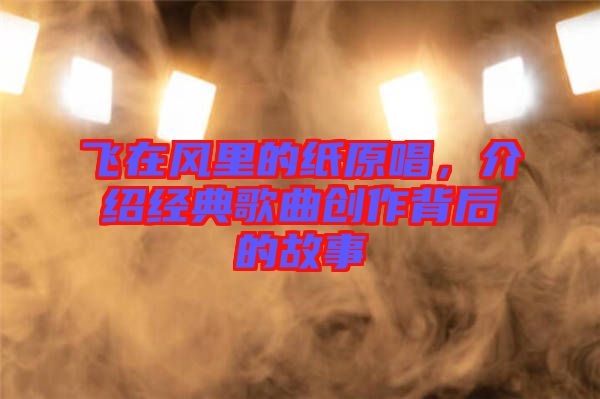 飛在風(fēng)里的紙?jiān)?，介紹經(jīng)典歌曲創(chuàng)作背后的故事
