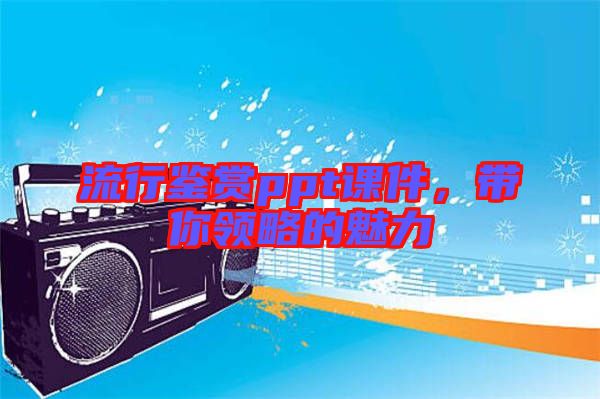 流行鑒賞ppt課件，帶你領(lǐng)略的魅力