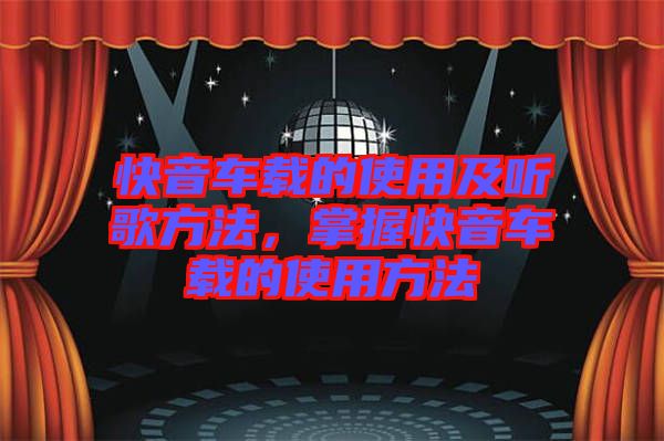快音車載的使用及聽(tīng)歌方法，掌握快音車載的使用方法