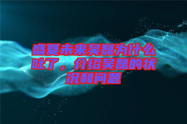 盛夏未來吳磊為什么吐了，介紹吳磊的狀況和問題