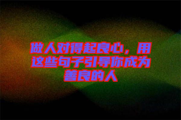 做人對得起良心，用這些句子引導(dǎo)你成為善良的人