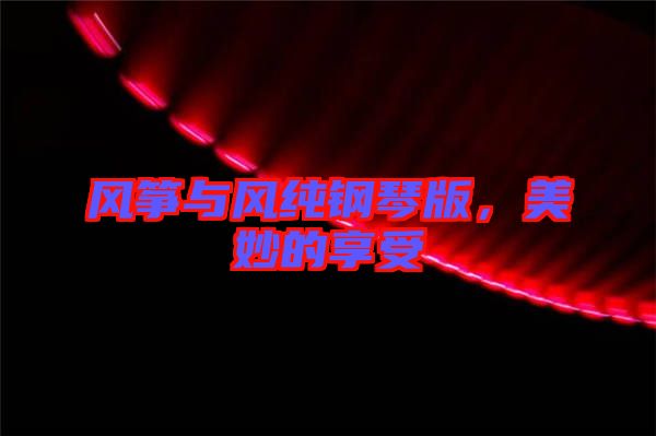 風(fēng)箏與風(fēng)純鋼琴版，美妙的享受