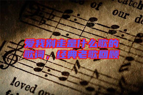 愛我別走是什么歌的歌詞，經(jīng)典老歌回顧