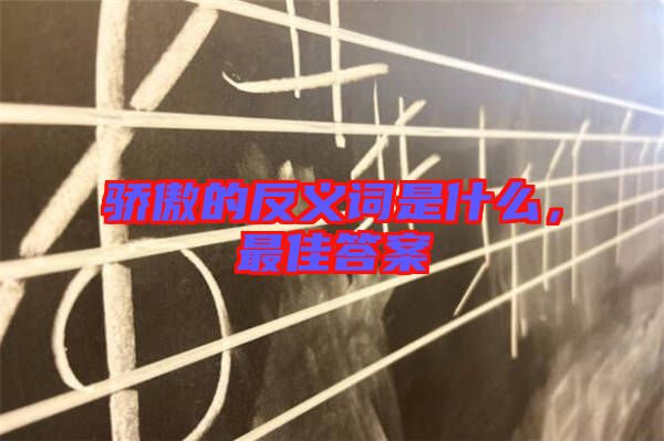驕傲的反義詞是什么，最佳答案