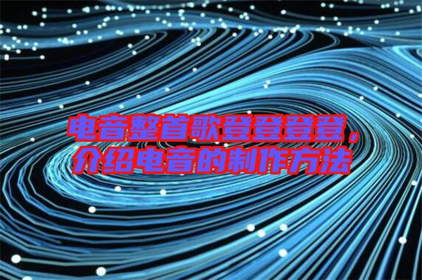 電音整首歌登登登登，介紹電音的制作方法