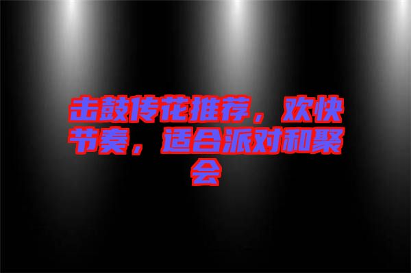 擊鼓傳花推薦，歡快節(jié)奏，適合派對和聚會