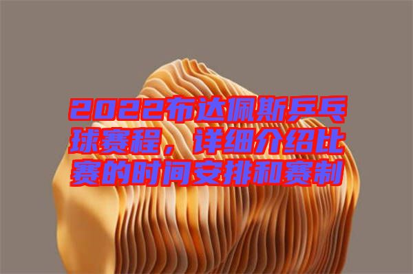 2022布達佩斯乒乓球賽程，詳細介紹比賽的時間安排和賽制