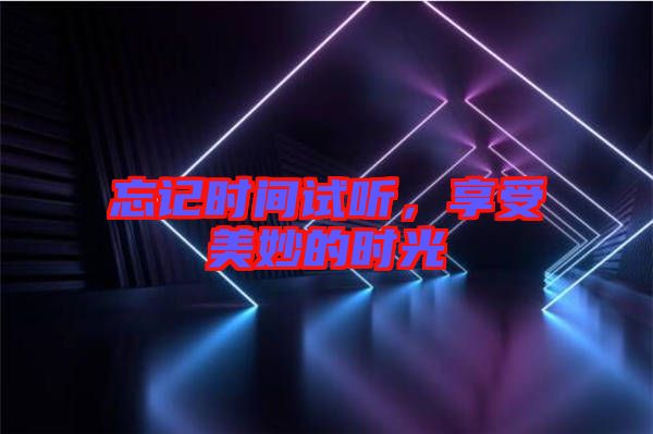 忘記時間試聽，享受美妙的時光