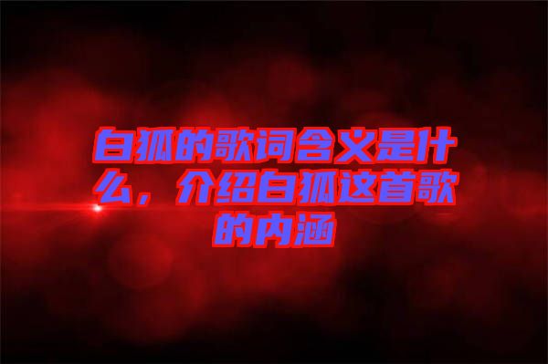 白狐的歌詞含義是什么，介紹白狐這首歌的內(nèi)涵