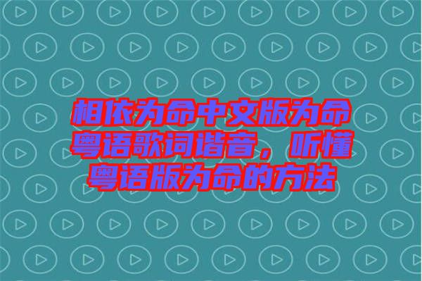 相依為命中文版為命粵語歌詞諧音，聽懂粵語版為命的方法