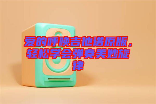 愛的呼喚吉他譜原版，輕松學會彈奏美妙旋律