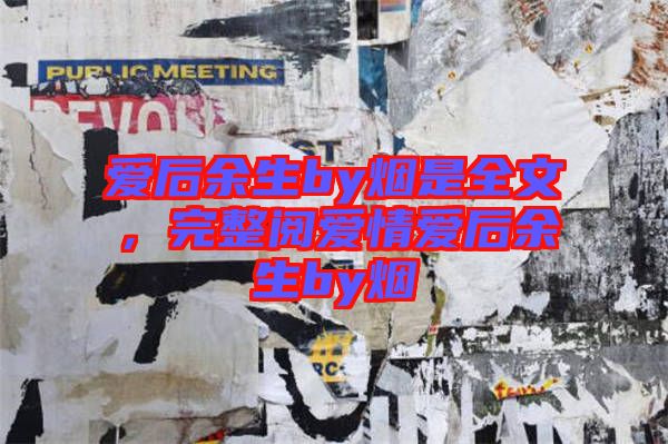 愛后余生by煙是全文，完整閱愛情愛后余生by煙