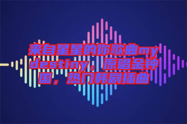 來自星星的你歌曲mydestiny，原唱金鐘國，熱門韓劇插曲