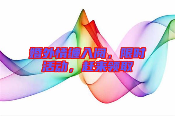 婚外情纏入閱，限時(shí)活動(dòng)，趕來領(lǐng)取