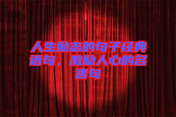 人生勵(lì)志的句子經(jīng)典語(yǔ)句，激勵(lì)人心的名言句