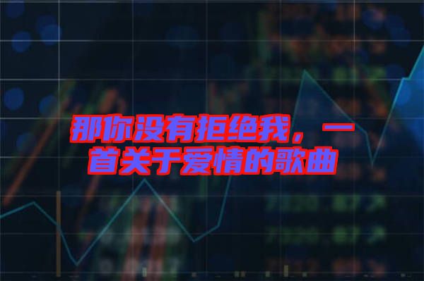 那你沒有拒絕我，一首關(guān)于愛情的歌曲