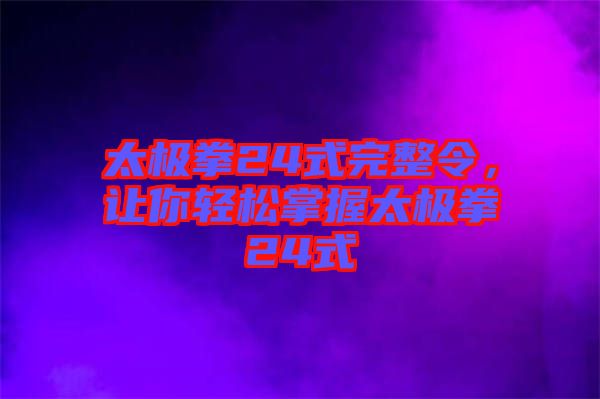 太極拳24式完整令，讓你輕松掌握太極拳24式