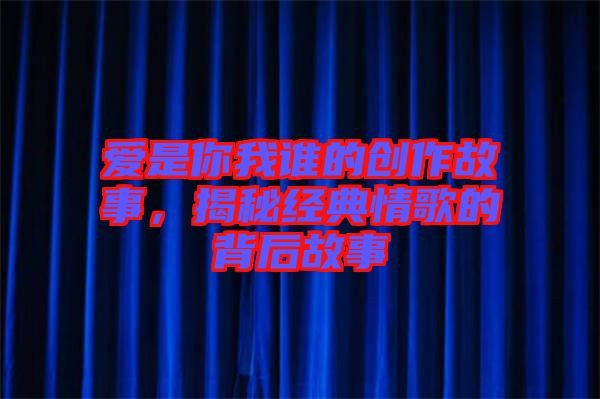 愛是你我誰的創(chuàng)作故事，揭秘經(jīng)典情歌的背后故事