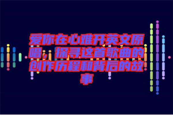 愛你在心難開英文原唱，探尋這首歌曲的創(chuàng)作歷程和背后的故事