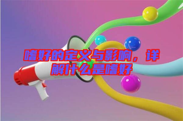嗜好的定義與影響，詳解什么是嗜好
