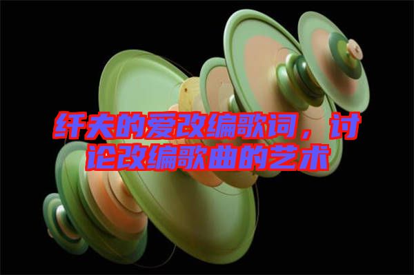 纖夫的愛改編歌詞，討論改編歌曲的藝術(shù)