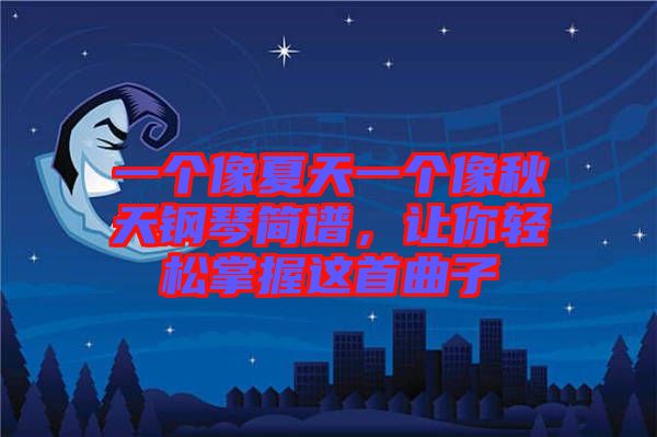 一個像夏天一個像秋天鋼琴簡譜，讓你輕松掌握這首曲子