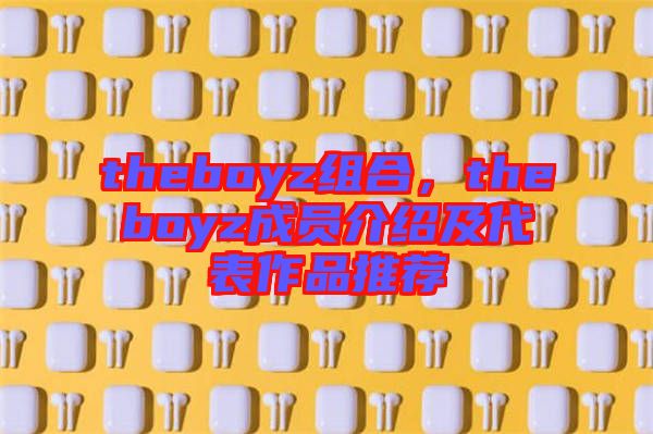 theboyz組合，theboyz成員介紹及代表作品推薦