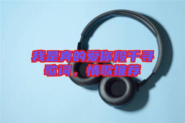 我是真的愛(ài)你段千尋歌詞，情歌推薦