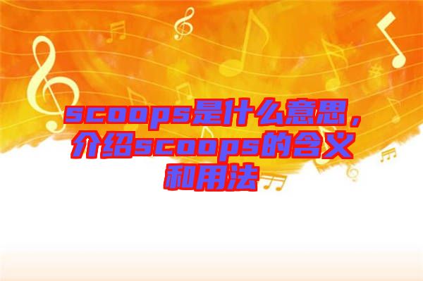 scoops是什么意思，介紹scoops的含義和用法