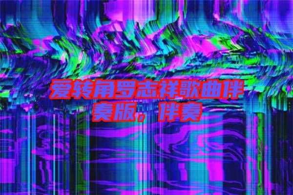 愛轉(zhuǎn)角羅志祥歌曲伴奏版，伴奏