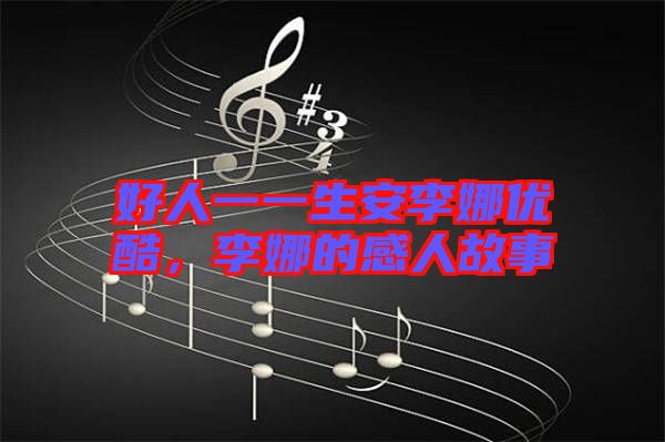 好人一一生安李娜優(yōu)酷，李娜的感人故事