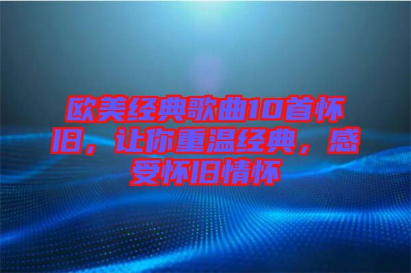 歐美經(jīng)典歌曲10首懷舊，讓你重溫經(jīng)典，感受懷舊情懷