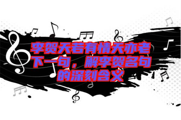 李賀天若有情天亦老下一句，解李賀名句的深刻含義