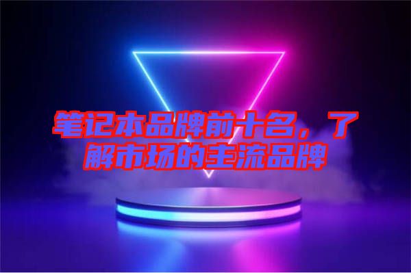 筆記本品牌前十名，了解市場的主流品牌