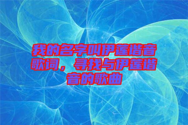 我的名字叫伊蓮諧音歌詞，尋找與伊蓮諧音的歌曲