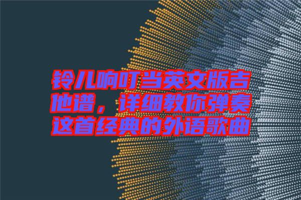 鈴兒響叮當(dāng)英文版吉他譜，詳細(xì)教你彈奏這首經(jīng)典的外語歌曲