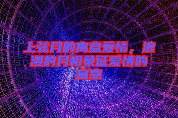 上弦月的寓意愛情，浪漫的月相象征愛情的寓意