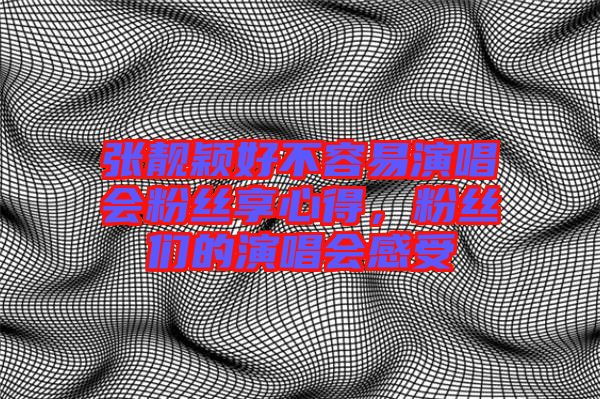 張靚穎好不容易演唱會(huì)粉絲享心得，粉絲們的演唱會(huì)感受