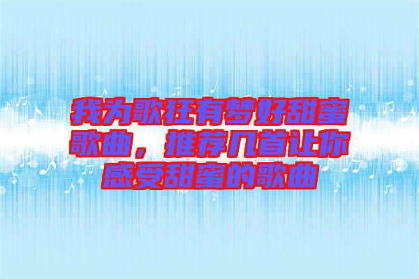 我為歌狂有夢(mèng)好甜蜜歌曲，推薦幾首讓你感受甜蜜的歌曲