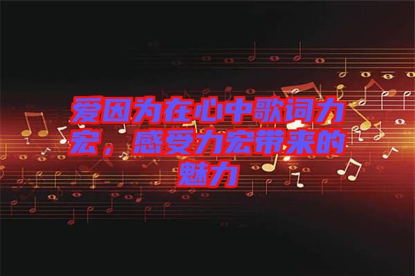 愛因為在心中歌詞力宏，感受力宏帶來的魅力