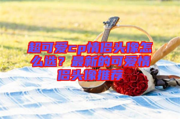 超可愛cp情侶頭像怎么選？最新的可愛情侶頭像推薦