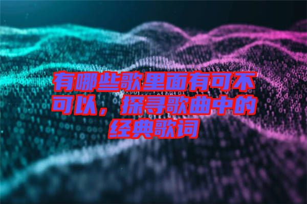 有哪些歌里面有可不可以，探尋歌曲中的經(jīng)典歌詞
