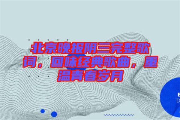 北京晚報陰三完整歌詞，回味經(jīng)典歌曲，重溫青春歲月