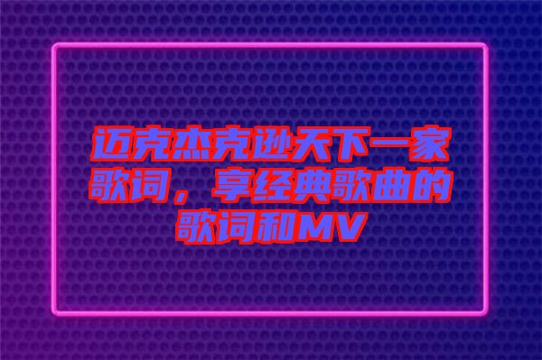 邁克杰克遜天下一家歌詞，享經(jīng)典歌曲的歌詞和MV