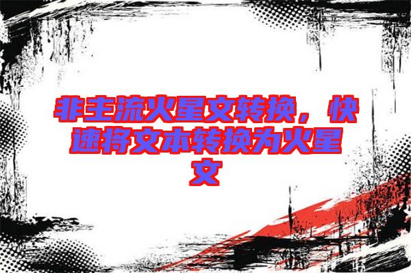 非主流火星文轉(zhuǎn)換，快速將文本轉(zhuǎn)換為火星文