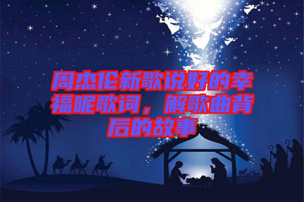 周杰倫新歌說好的幸福呢歌詞，解歌曲背后的故事