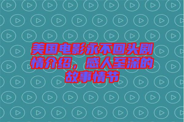 美國電影永不回頭劇情介紹，感人至深的故事情節(jié)